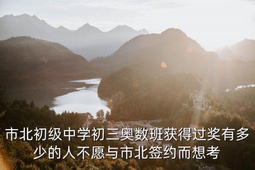市北初級中學初三奧數班獲得過獎有多少的人不愿與市北簽約而想考