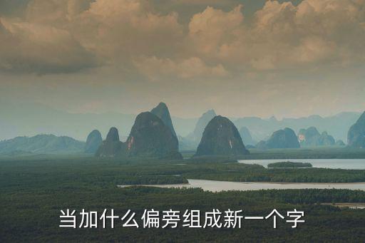 當換，當加什么偏旁組成新一個字