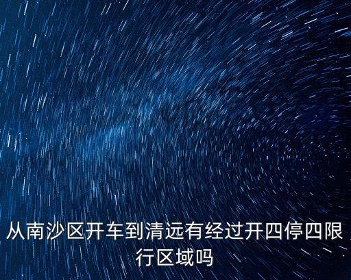 從南沙區開車到清遠有經過開四停四限行區域嗎