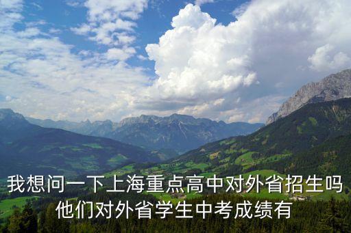 我想問一下上海重點高中對外省招生嗎他們對外省學生中考成績有