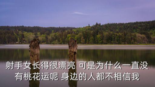 射手女長(zhǎng)得很漂亮 可是為什么一直沒有桃花運(yùn)呢 身邊的人都不相信我