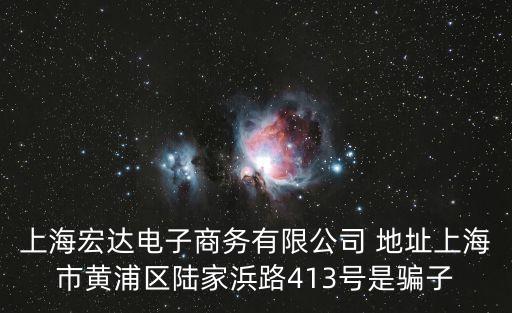 上海宏達電子商務有限公司 地址上海市黃浦區(qū)陸家浜路413號是騙子