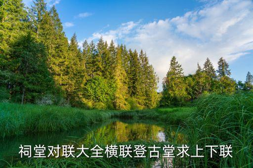 廣州祠堂通用對聯大全，祠堂對聯大全橫聯登古堂求上下聯