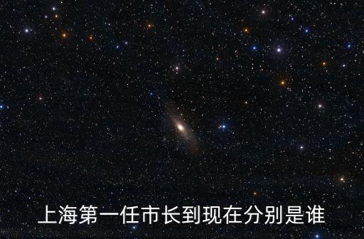 上海第一任市長到現在分別是誰