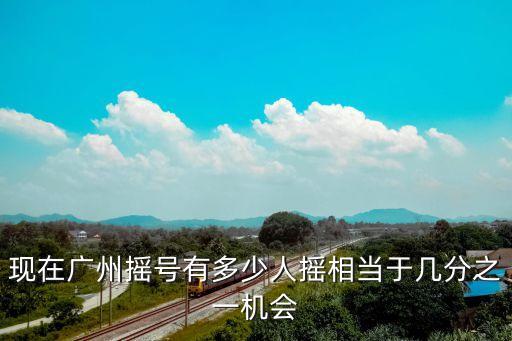 現在廣州搖號有多少人搖相當于幾分之一機會