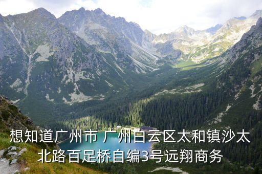 廣州百足橋樓盤，想知道廣州市 廣州白云區太和鎮沙太北路百足橋自編3號遠翔商務