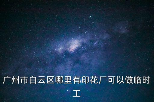 廣州白云小型印刷廠，廣州市白云區(qū)哪里有印花廠可以做臨時(shí)工