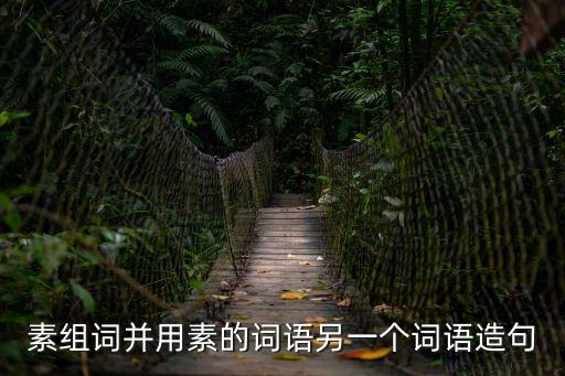 素字組詞，素組詞并用素的詞語另一個(gè)詞語造句