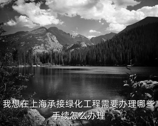 我想在上海承接綠化工程需要辦理哪些手續怎么辦理