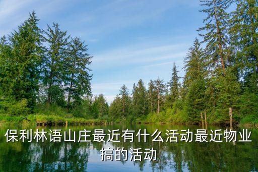 保利林語山莊最近有什么活動最近物業搞的活動