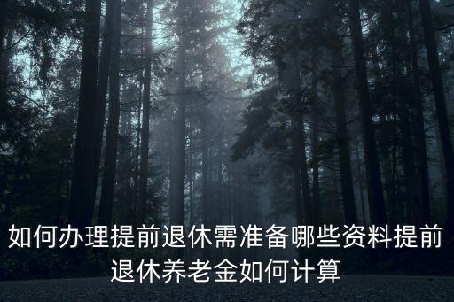 如何辦理提前退休需準(zhǔn)備哪些資料提前退休養(yǎng)老金如何計(jì)算