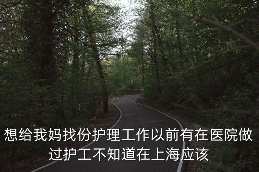 想給我媽找份護理工作以前有在醫院做過護工不知道在上海應該