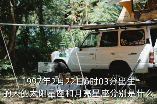 1997年2月22日6時03分出生的人的太陽星座和月亮星座分別是什么