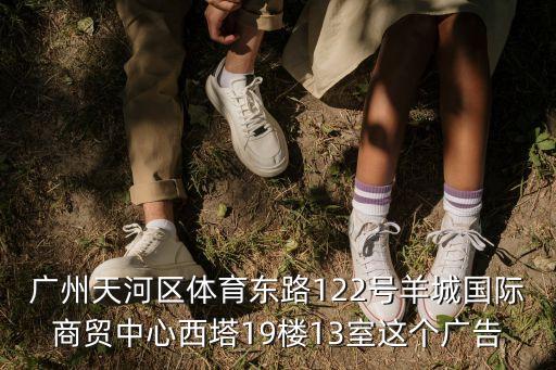 廣州天河區(qū)體育東路122號羊城國際商貿(mào)中心西塔19樓13室這個(gè)廣告