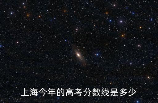 上海今年的高考分?jǐn)?shù)線是多少