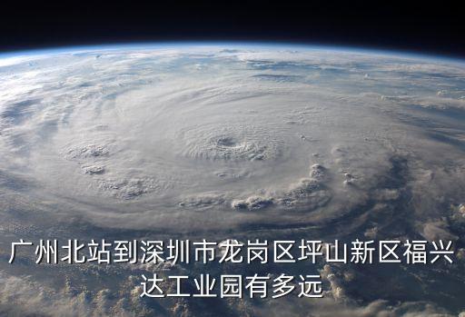 廣州北站到深圳市龍崗區(qū)坪山新區(qū)福興達(dá)工業(yè)園有多遠(yuǎn)