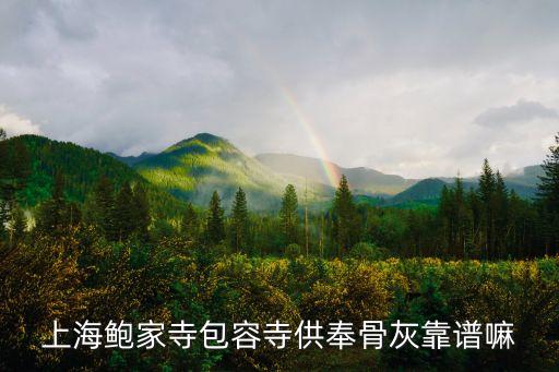 上海鮑家寺包容寺供奉骨灰靠譜嘛