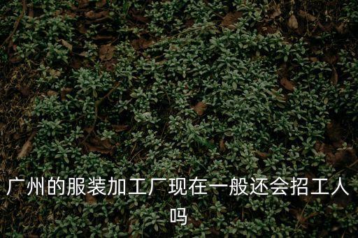 廣州的服裝加工廠現(xiàn)在一般還會(huì)招工人嗎
