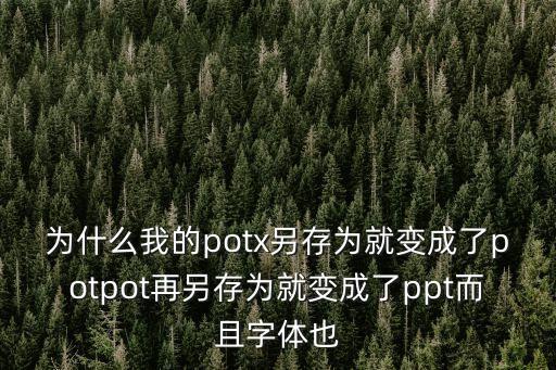 為什么我的potx另存為就變成了potpot再另存為就變成了ppt而且字體也