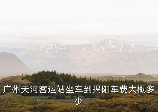 廣州天河客運站到揭陽有多少錢，天河站到揭陽要多少錢
