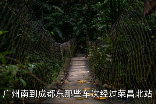廣州南到成都東那些車次經過榮昌北站