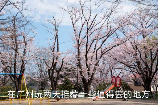 在廣州玩兩天推薦一些值得去的地方