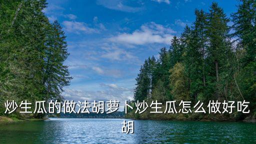 炒生瓜的做法胡蘿卜炒生瓜怎么做好吃胡