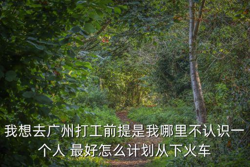 我想去廣州打工前提是我哪里不認(rèn)識(shí)一個(gè)人 最好怎么計(jì)劃從下火車