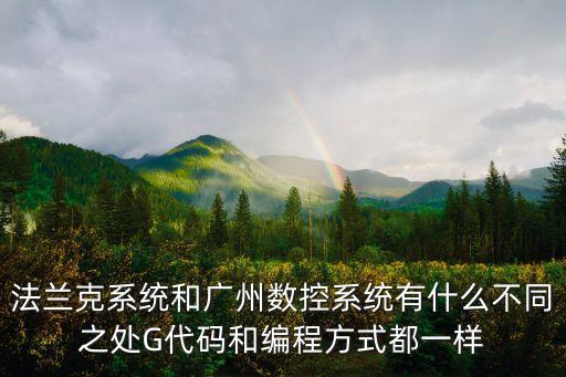 法蘭克系統和廣州數控系統有什么不同之處G代碼和編程方式都一樣