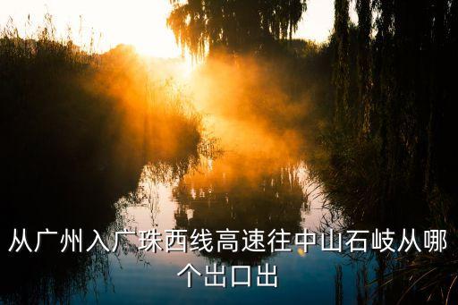 從廣州入廣珠西線高速往中山石岐從哪個岀口出