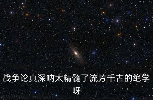 戰爭論真深吶太精髓了流芳千古的絕學呀