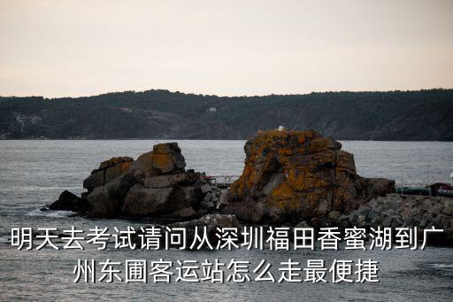 廣州東站到深圳香蜜湖方案，我明天要去深圳的香蜜湖 我在廣州東站這邊坐什么能到動車明天