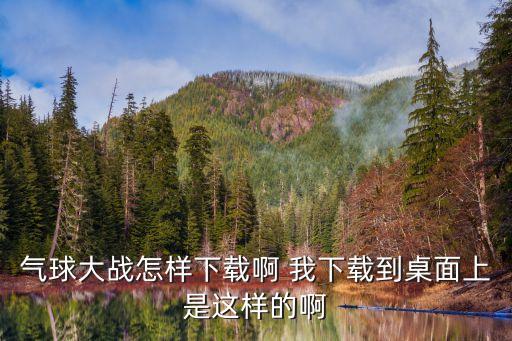 氣球大戰(zhàn)，氣球大戰(zhàn)怎樣下載啊 我下載到桌面上是這樣的啊
