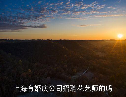上海市婚慶公司招聘，上海有婚慶公司招聘花藝師的嗎
