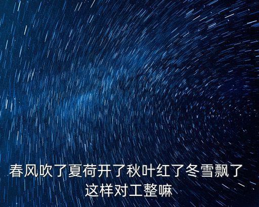 春風吹了夏荷開了秋葉紅了冬雪飄了 這樣對工整嘛