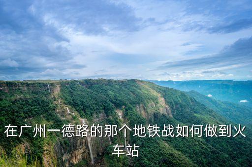 一德路坐地鐵到廣州南站高鐵站，從廣州南站如何到一德路