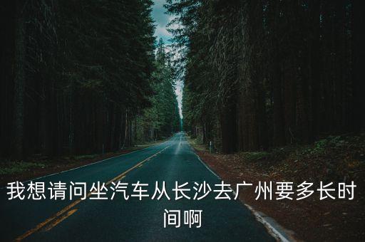 長沙到廣州坐汽車大約幾小時，長沙去廣州大巴要多長 時間