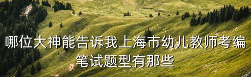 哪位大神能告訴我上海市幼兒教師考編筆試題型有那些