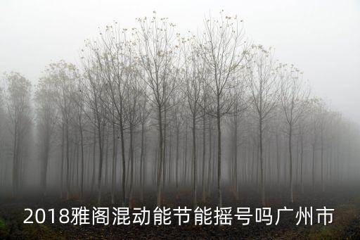 油電混合的車好搖號嗎廣州，在廣州買油混合車要搖號嗎