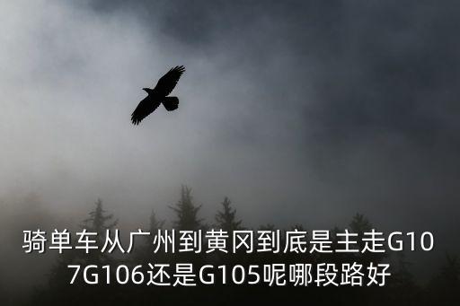 廣州到黃岡走哪條高速最好，如果自己駕車到黃岡那么走粵贛高速和京珠高速哪個近點