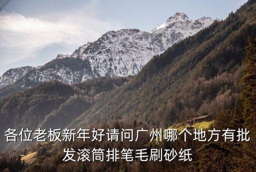 各位老板新年好請問廣州哪個地方有批發滾筒排筆毛刷砂紙