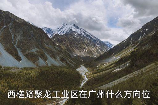 西槎路聚龍工業區在廣州什么方向位