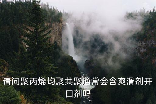 請問聚丙烯均聚共聚通常會含爽滑劑開口劑嗎