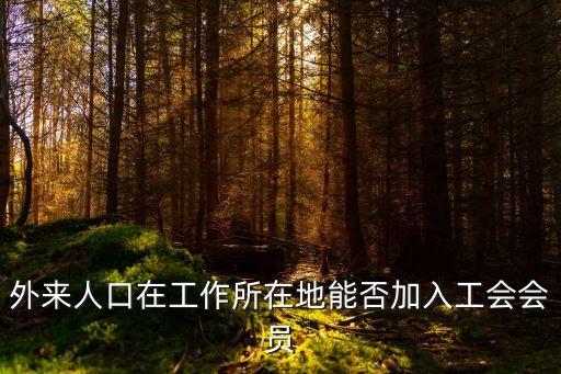外來人口在工作所在地能否加入工會(huì)會(huì)員