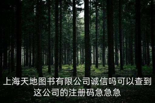 上海天地圖書有限公司誠信嗎可以查到這公司的注冊碼急急急