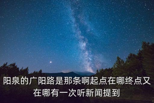 陽(yáng)泉市廣州路在哪，陽(yáng)泉的廣陽(yáng)路是那條啊起點(diǎn)在哪終點(diǎn)又在哪有一次聽(tīng)新聞提到