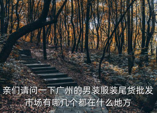 親們請問一下廣州的男裝服裝尾貨批發市場有哪幾個都在什么地方