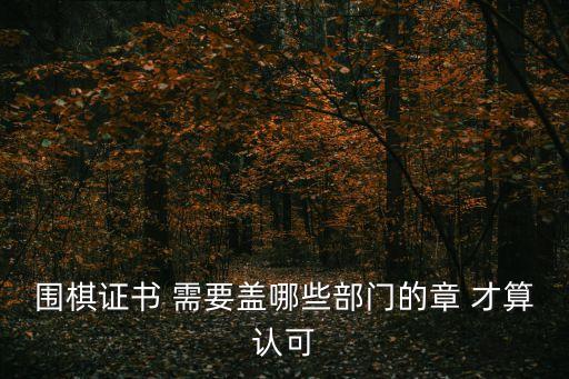 圍棋證書 需要蓋哪些部門的章 才算認可