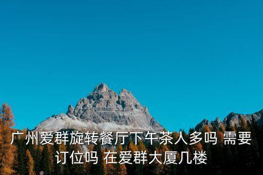 廣州愛群大廈酒樓14樓，廣州愛群旋轉餐廳下午茶人多嗎 需要訂位嗎 在愛群大廈幾樓