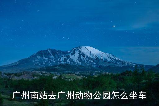 廣州南地鐵站到動物園怎么坐地鐵，廣州南站去廣州動物公園怎么坐車